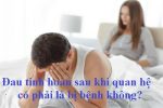 Bác sĩ Trưởng khoa điểm mặt lý do đau tức tinh hoàn sau khi quan hệ